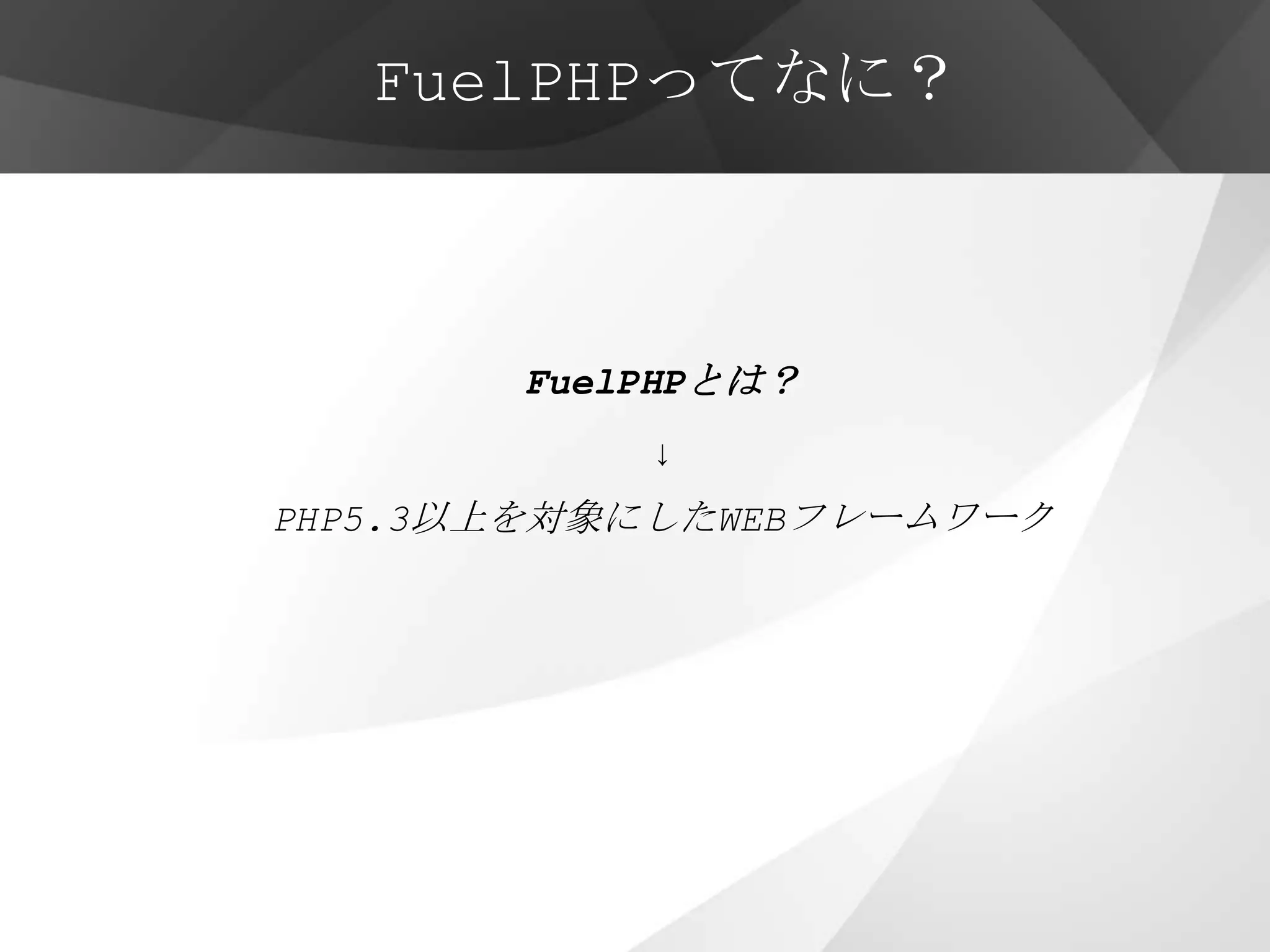 FuelPHPってなに？



       FuelPHPとは？
           ↓
PHP5.3以上を対象にしたWEBフレームワーク
 