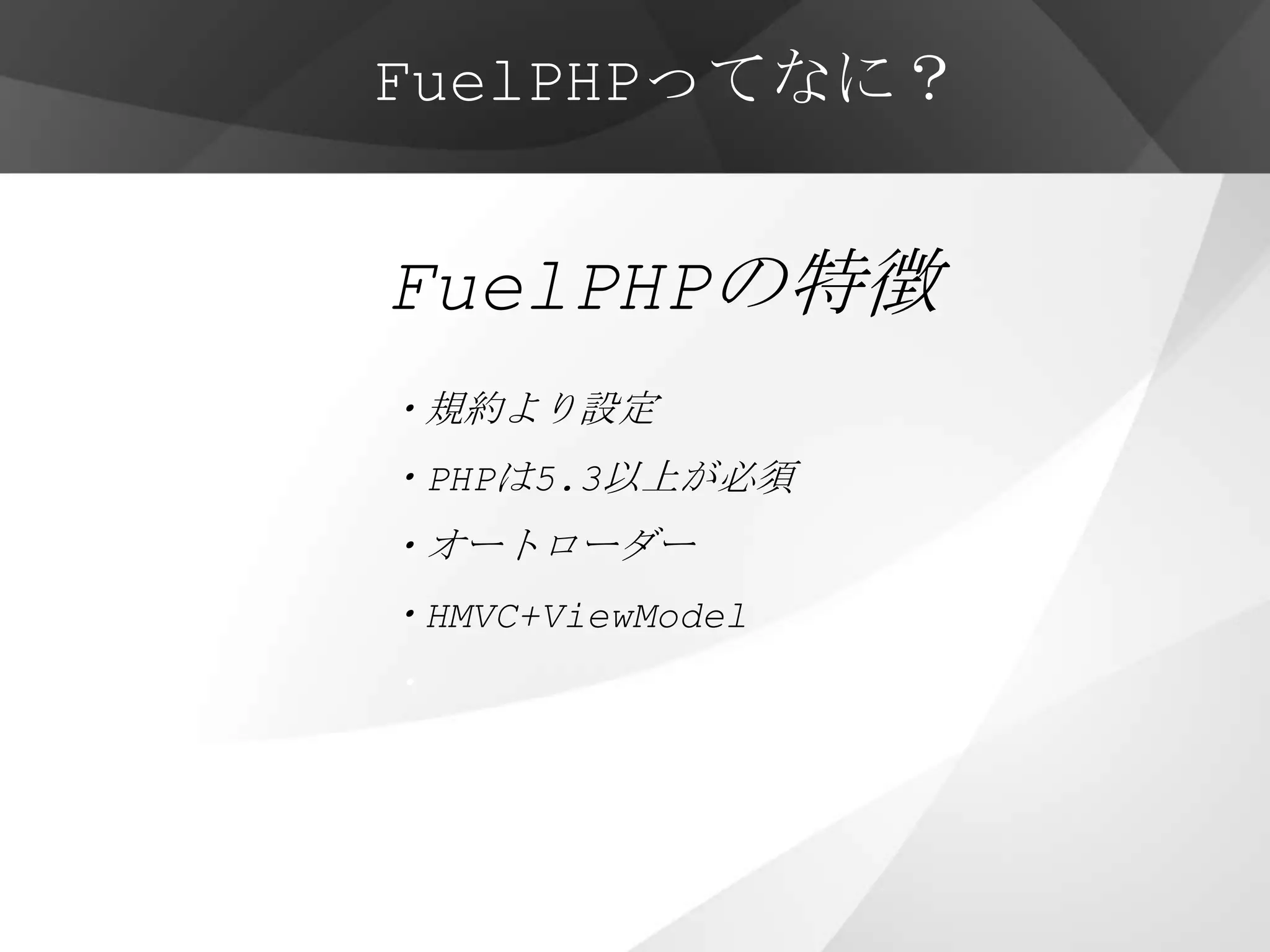 FuelPHPってなに？


FuelPHPの特徴
・規約より設定
・PHPは5.3以上が必須
・オートローダー
・HMVC+ViewModel
・
・他にも先進的な機能が多数
 