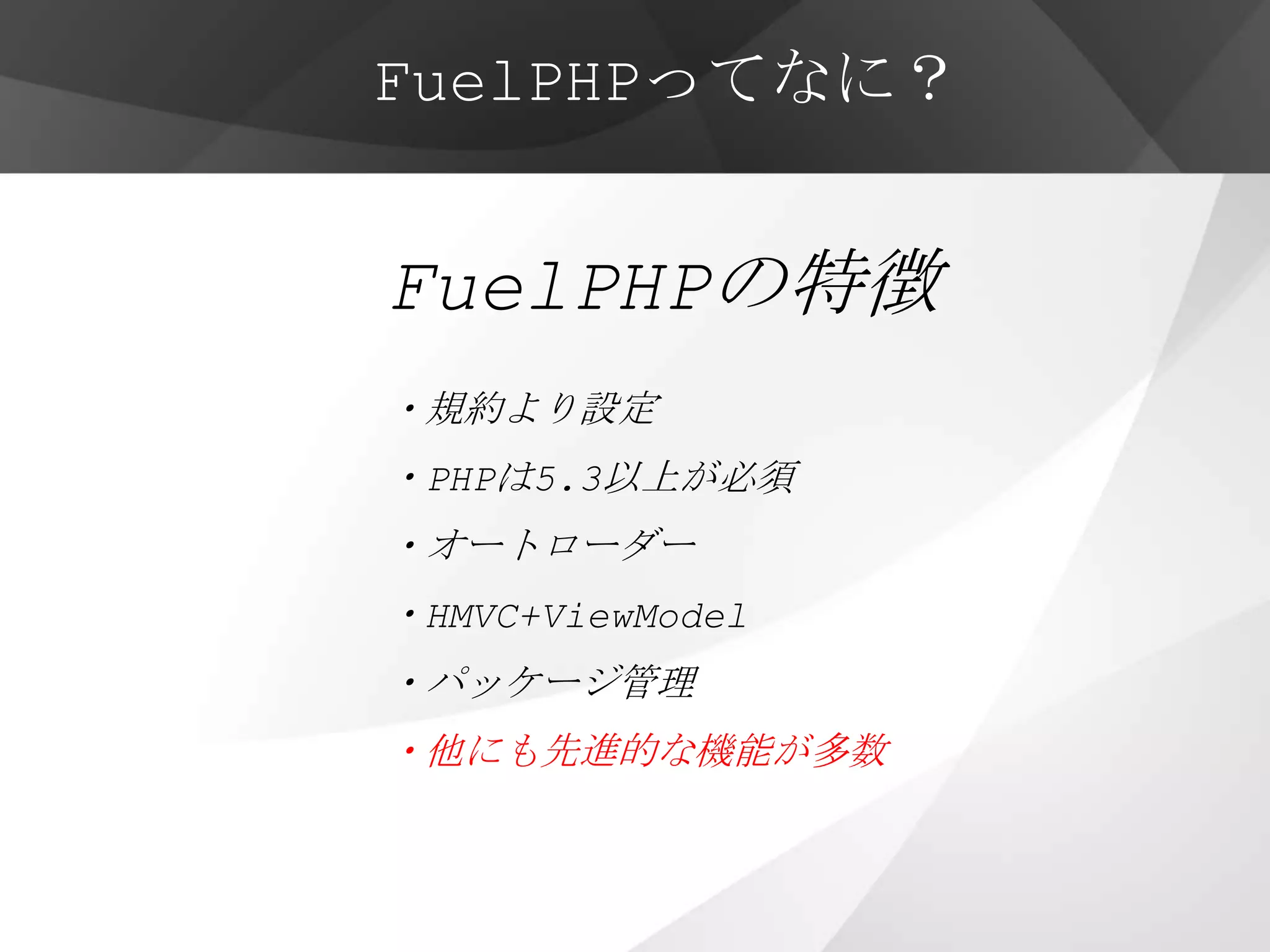 FuelPHPってなに？


FuelPHPの特徴
・規約より設定
・PHPは5.3以上が必須
・オートローダー
・HMVC+ViewModel
・パッケージ管理
・他にも先進的な機能が多数
 