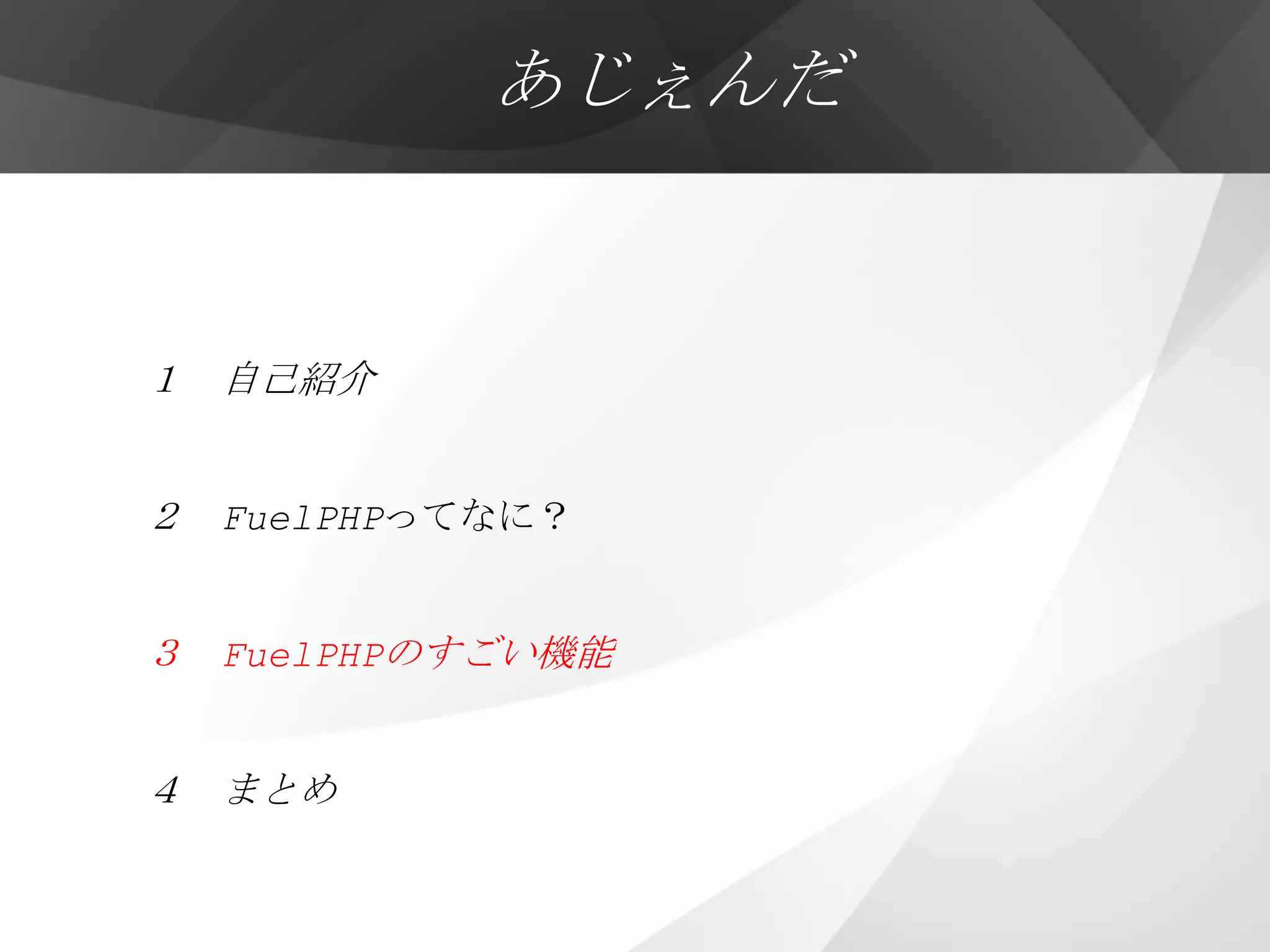 あじぇんだ


１ 自己紹介


２ FuelPHPってなに？


３ FuelPHPのすごい機能


４ まとめ
 