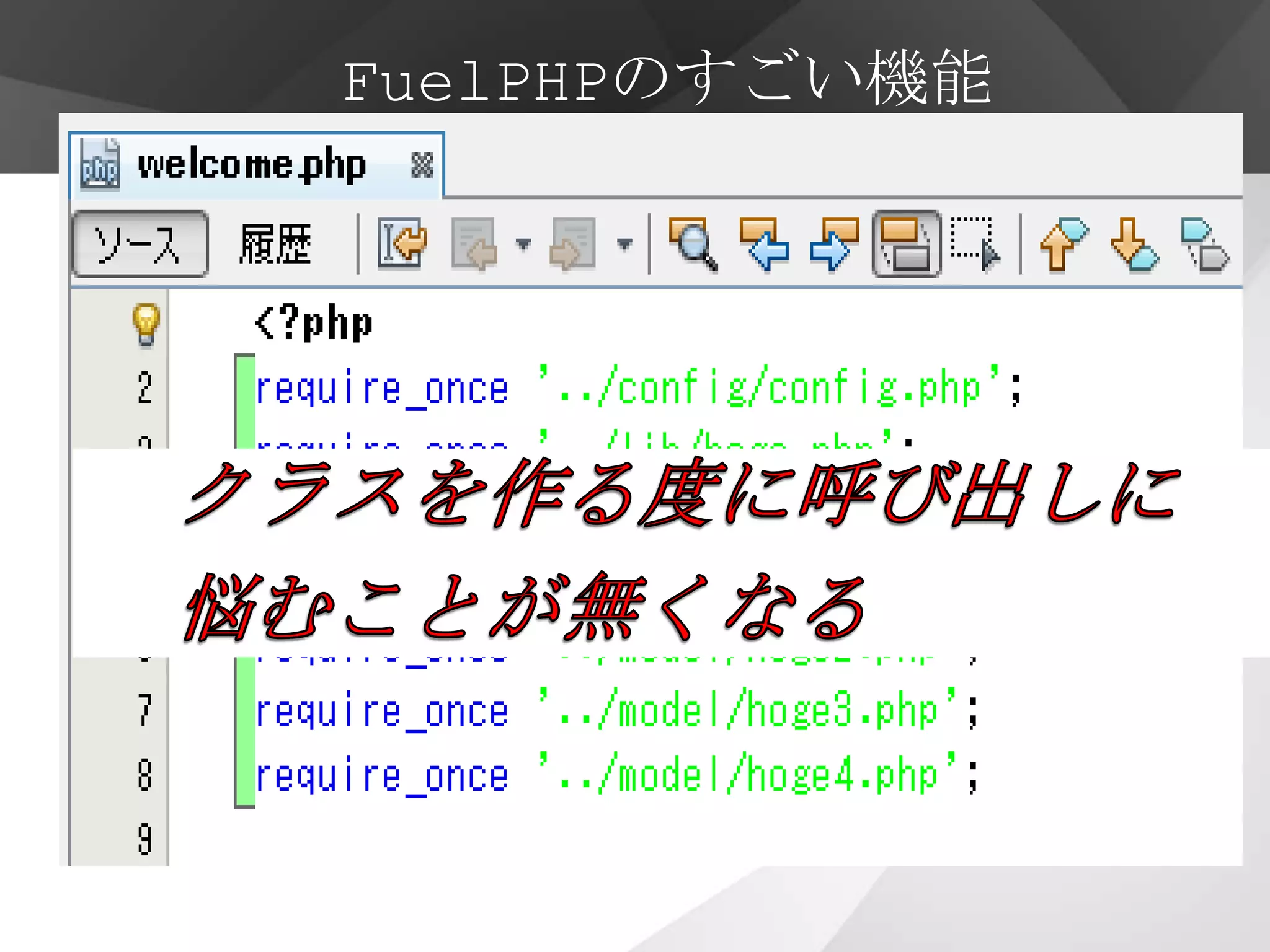 FuelPHPのすごい機能


       オートローダー
・クラスを自動的に読み込む（自作したクラスも）
・使われる時に必要なクラスだけ読み込む
・ただし…
 ・ファイル名とフォルダ名はすべて小文字
・クラスは最初の文字のみ大文字でその他は小文字
・クラス名の中のアンダースコア（_）はフォルダ区切り
 