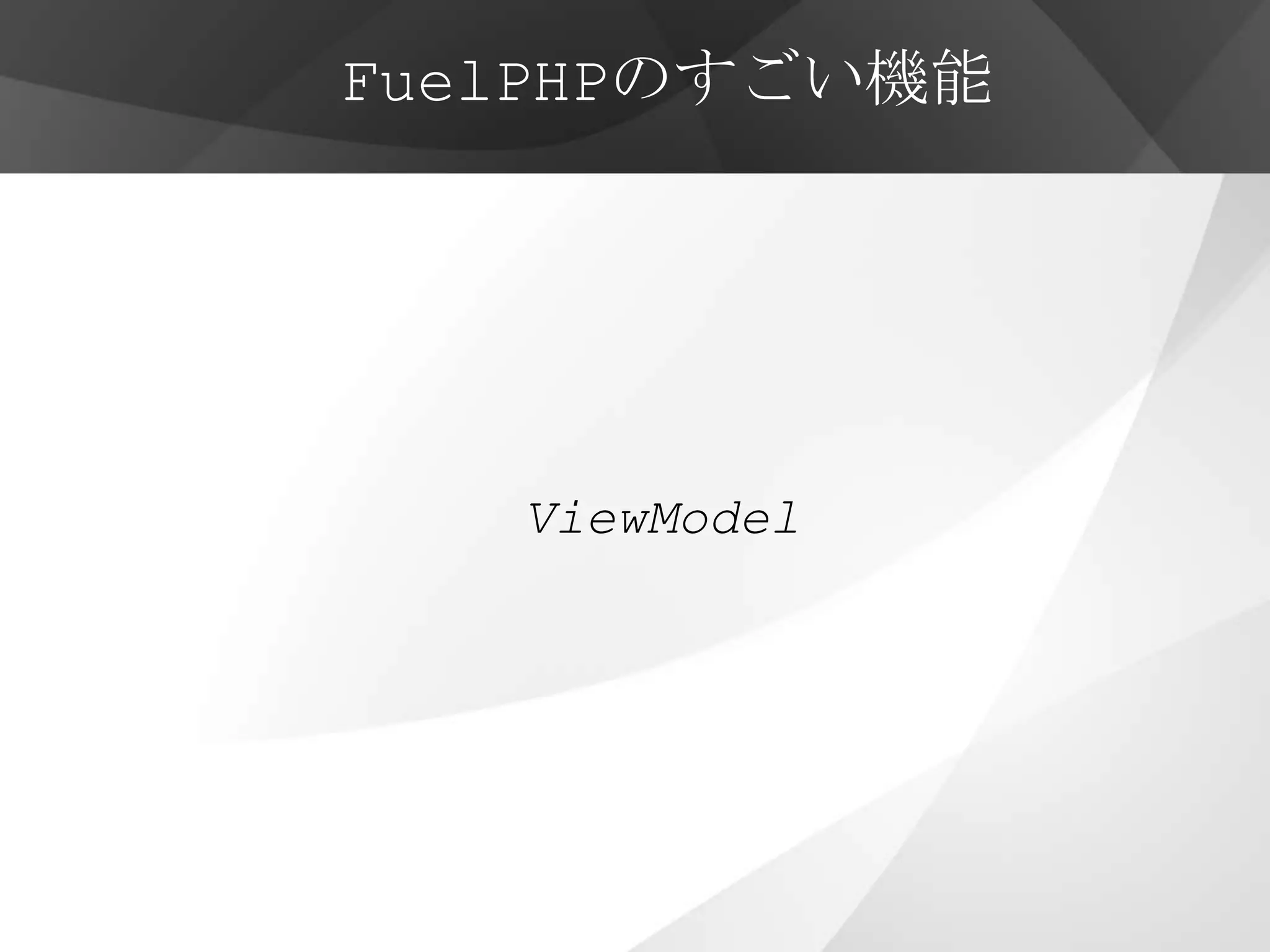FuelPHPのすごい機能




   ViewModel
 