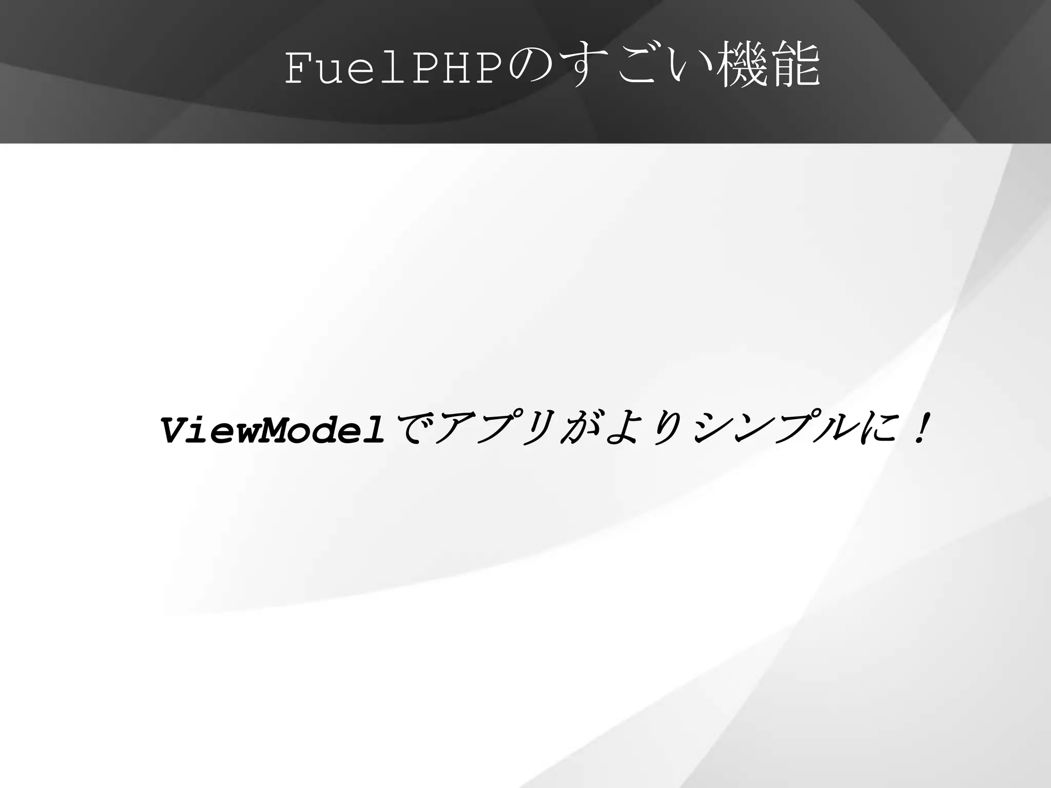 FuelPHPのすごい機能




ViewModelでアプリがよりシンプルに！
 