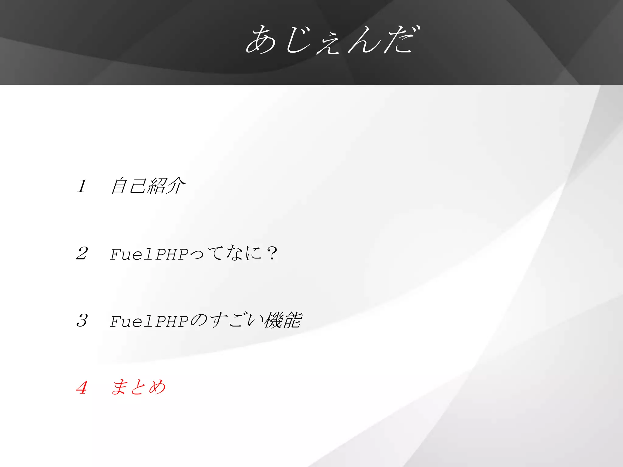 あじぇんだ


１ 自己紹介


２ FuelPHPってなに？


３ FuelPHPのすごい機能


４ まとめ
 