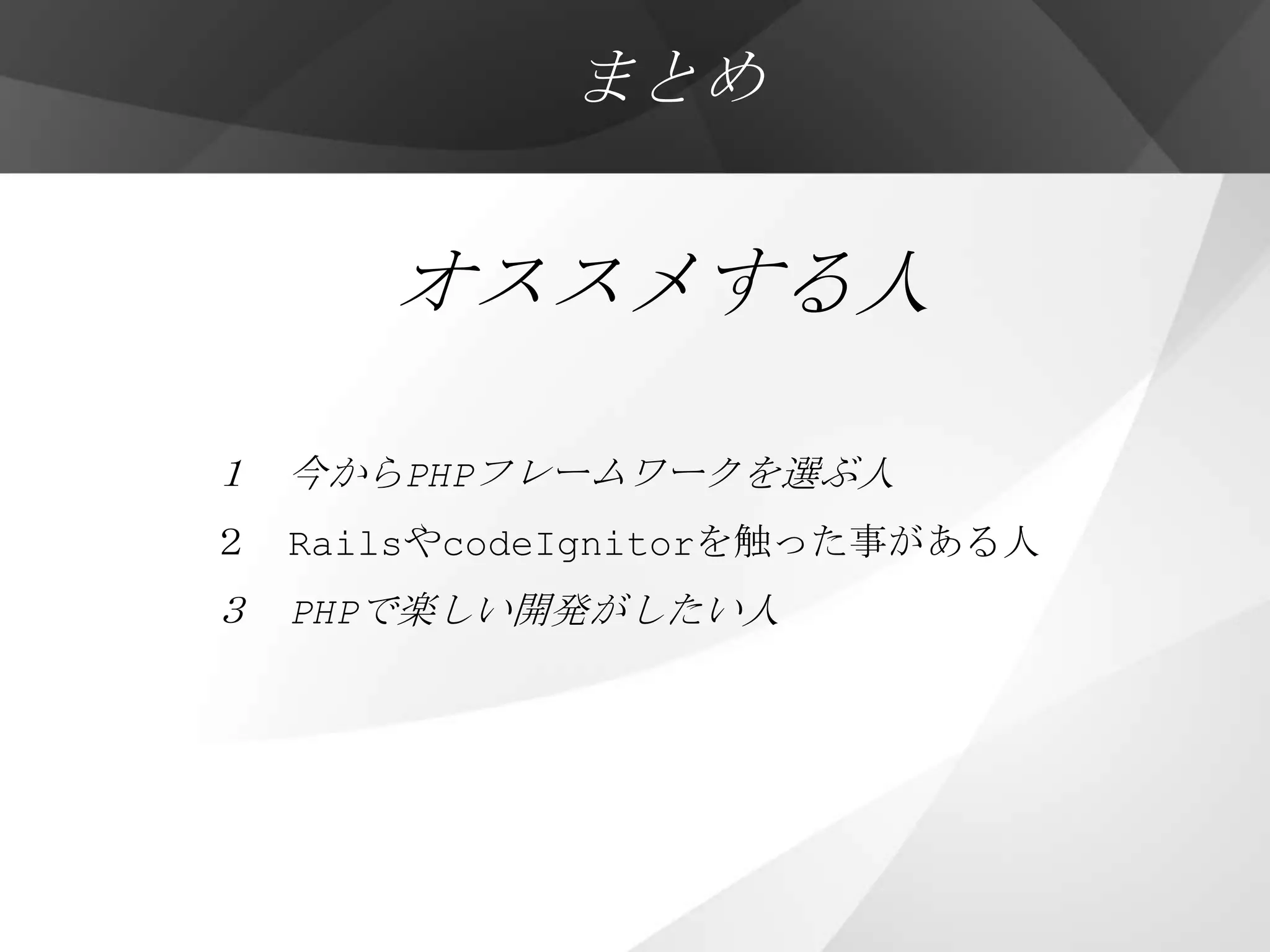 まとめ


      オススメする人

１ 今からPHPフレームワークを選ぶ人
２ RailsやcodeIgnitorを触った事がある人
３ PHPで楽しい開発がしたい人
 