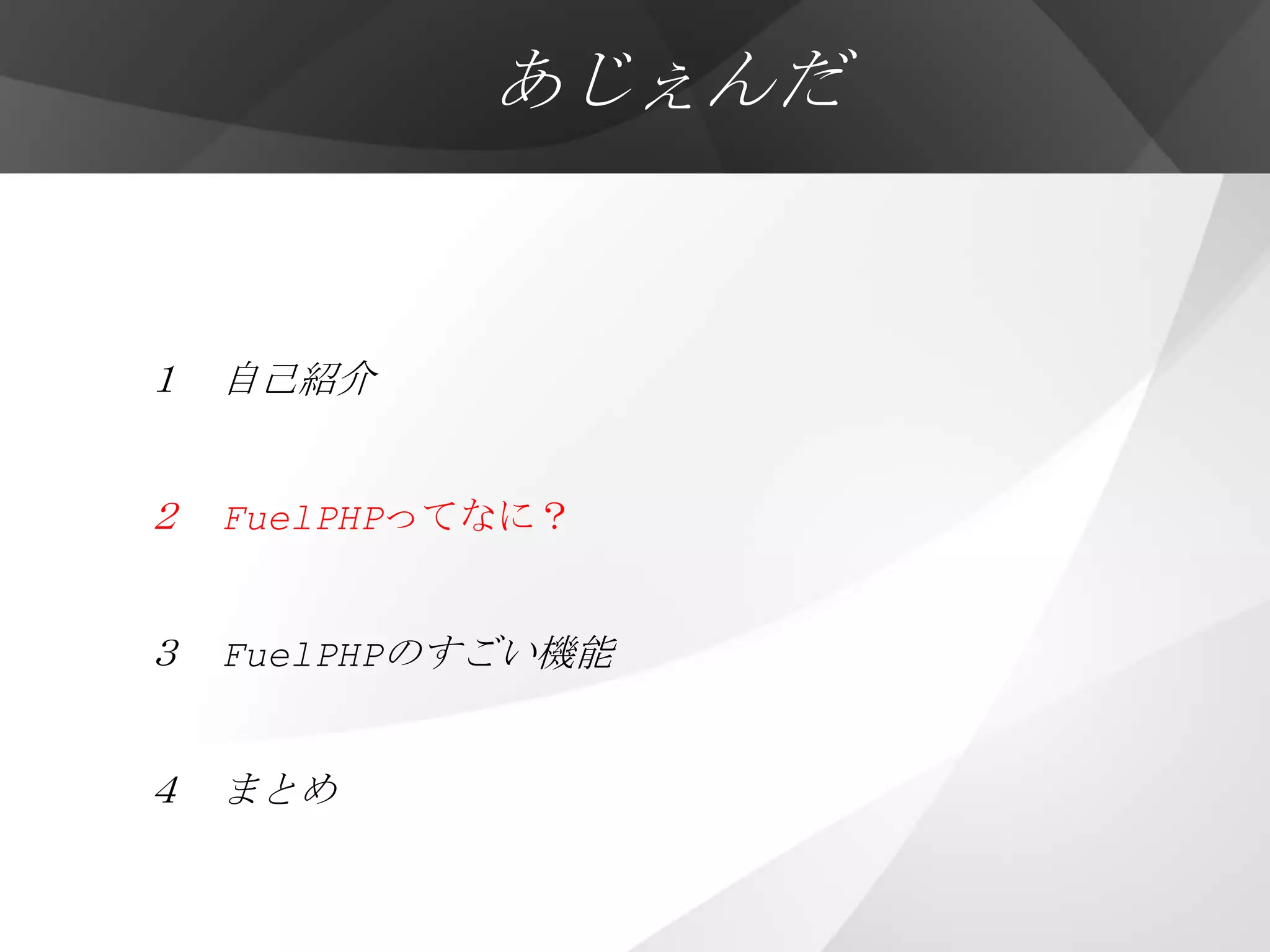あじぇんだ


１ 自己紹介


２ FuelPHPってなに？


３ FuelPHPのすごい機能


４ まとめ
 