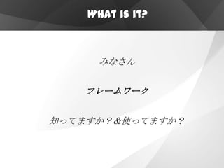 What is it?



      みなさん


   フレームワーク


知ってますか？＆使ってますか？
 