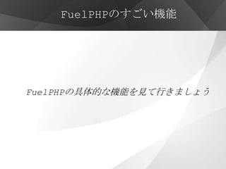 FuelPHPのすごい機能




FuelPHPの具体的な機能を見て行きましょう
 