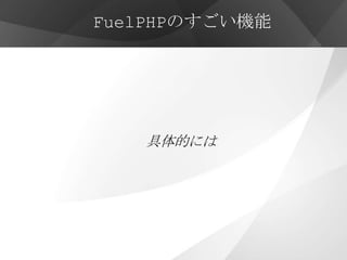 FuelPHPのすごい機能




   具体的には
 