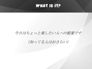 What is it?




今日はちょっと楽したい人への提案です

  （知ってる人はおさらい）
 