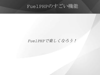 FuelPHPのすごい機能




FuelPHPで楽しくなろう！
 