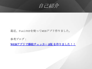 自己紹介



最近、FuelPHPを使ってWEBアプリ作りました。

参考ブログ：
WEBアプリで勝敗チェッカー β版 を作りました！！
 