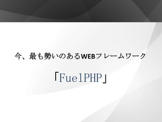 今、最も勢いのあるWEBフレームワーク


    「FuelPHP」
 