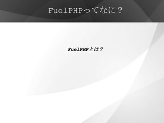 FuelPHPってなに？



   FuelPHPとは？
 