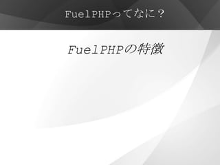 FuelPHPってなに？


FuelPHPの特徴
 