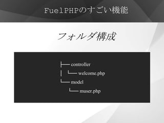FuelPHPのすごい機能


 フォルダ構成

  ├── controller
  │ └── welcome.php
  └── model
     └── muser.php
 