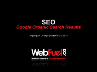 SEO

Google Organic Search Results
Algonquin College | October 28, 2013

G e t

R a n k i n g s

|

G e t

C l i c k s

|

G e t C o n v e r s i o n s
O c t o b e r 2 8 , 2 0 1 3

 