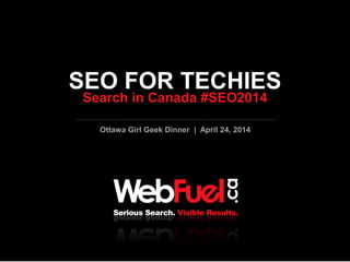 T h e S e a r c h R e s u l t s A g e n c y . G e t R a n k i n g s |
G e t C l i c k s | G e t C o n v e r s i o n s
Ottawa Girl Geek Dinner | April 24, 2014
SEO FOR TECHIES
Search in Canada #SEO2014
 