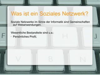 Was ist ein Soziales Netzwerk? Soziale Netzwerke im Sinne der Informatik sind Gemeinschaften auf Webanwendungen. Wesentliche Bestandteile sind u.a.: Persönliches Profil, 