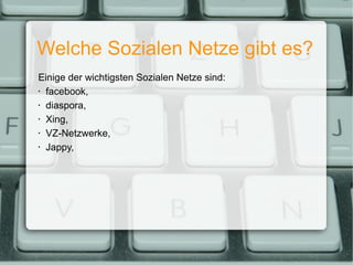 Welche Sozialen Netze gibt es? Einige der wichtigsten Sozialen Netze sind: facebook, diaspora, Xing, VZ-Netzwerke, Jappy, 