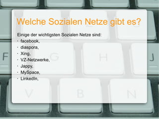 Welche Sozialen Netze gibt es? Einige der wichtigsten Sozialen Netze sind: facebook, diaspora, Xing, VZ-Netzwerke, Jappy, MySpace, LinkedIn, 