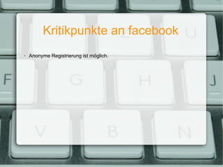 Kritikpunkte an facebook Anonyme Registrierung ist möglich. 