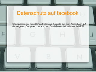 Datenschutz auf facebook Überspringen der freundlichen Einladung, Freunde aus dem Adressbuch auf dem eigenen Computer oder aus dem Email-Account einzuladen. IMMER! 