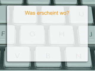 Was erscheint wo? 