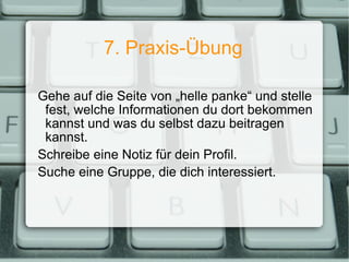 7. Praxis-Übung Gehe auf die Seite von „helle panke“ und stelle fest, welche Informationen du dort bekommen kannst und was du selbst dazu beitragen kannst. Schreibe eine Notiz für dein Profil. Suche eine Gruppe, die dich interessiert. 