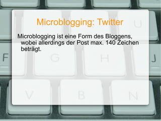 Microblogging: Twitter Microblogging ist eine Form des Bloggens, wobei allerdings der Post max. 140 Zeichen beträgt. 