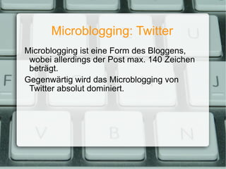 Microblogging: Twitter Microblogging ist eine Form des Bloggens, wobei allerdings der Post max. 140 Zeichen beträgt. Gegenwärtig wird das Microblogging von Twitter absolut dominiert. 