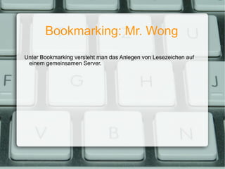 Bookmarking: Mr. Wong Unter Bookmarking versteht man das Anlegen von Lesezeichen auf einem gemeinsamen Server. 