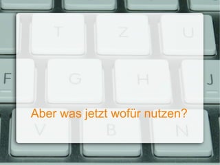 Aber was jetzt wofür nutzen? 
