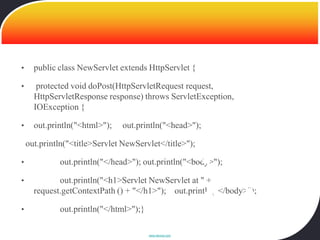 •     public class NewServlet extends HttpServlet {

•      protected void doPost(HttpServletRequest request,
      HttpServletResponse response) throws ServletException,
      IOException {

•     out.println("<html>");    out.println("<head>");

    out.println("<title>Servlet NewServlet</title>");

•            out.println("</head>"); out.println("<body>");

•            out.println("<h1>Servlet NewServlet at " +
      request.getContextPath () + "</h1>"); out.println("</body>");

•            out.println("</html>");}

                                        www.devoxx.com
 