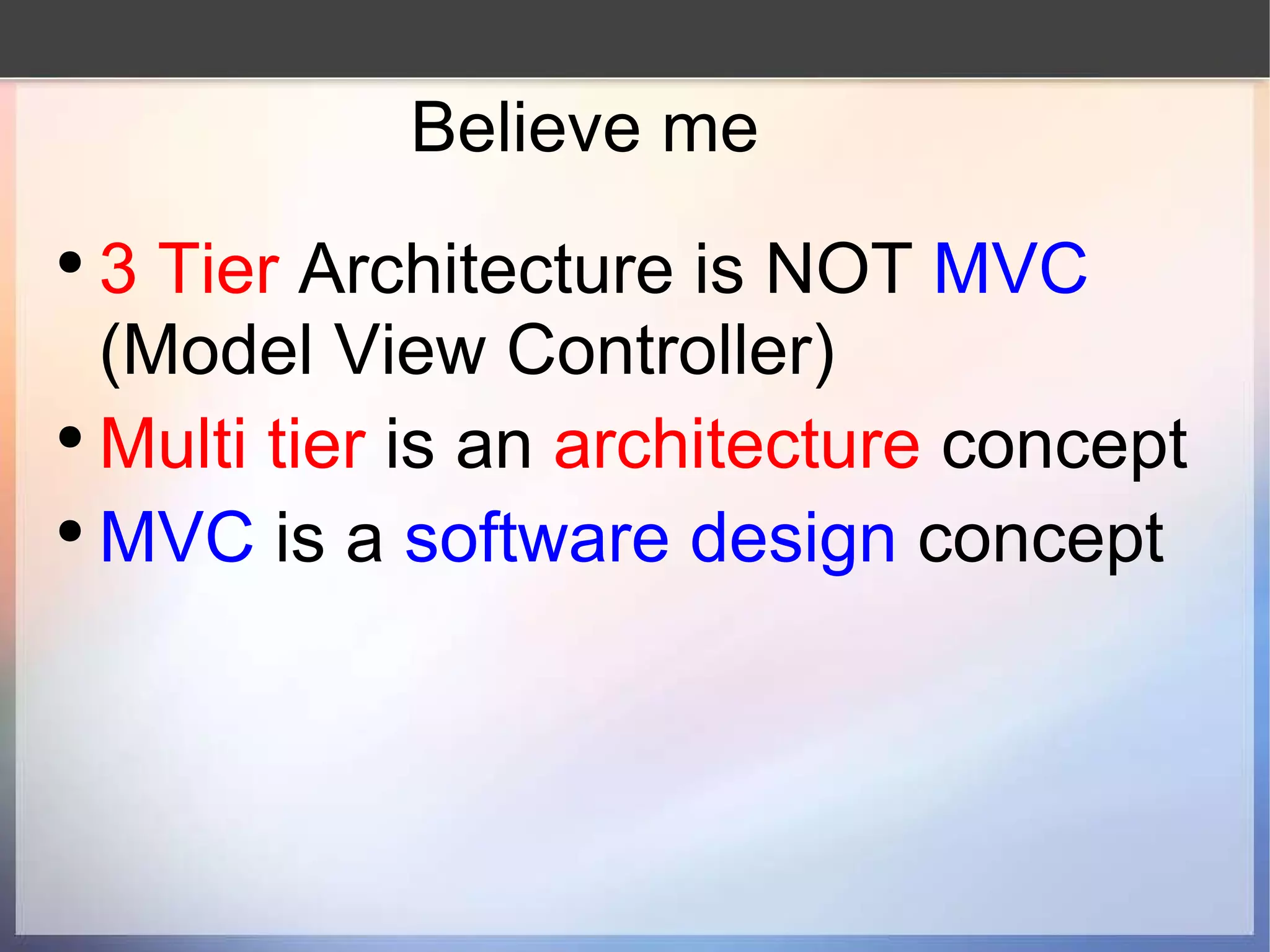 Believe me 3 Tier  Architecture is NOT  MVC  (Model View Controller) Multi tier  is an  architecture  concept MVC  is a  software design  concept 