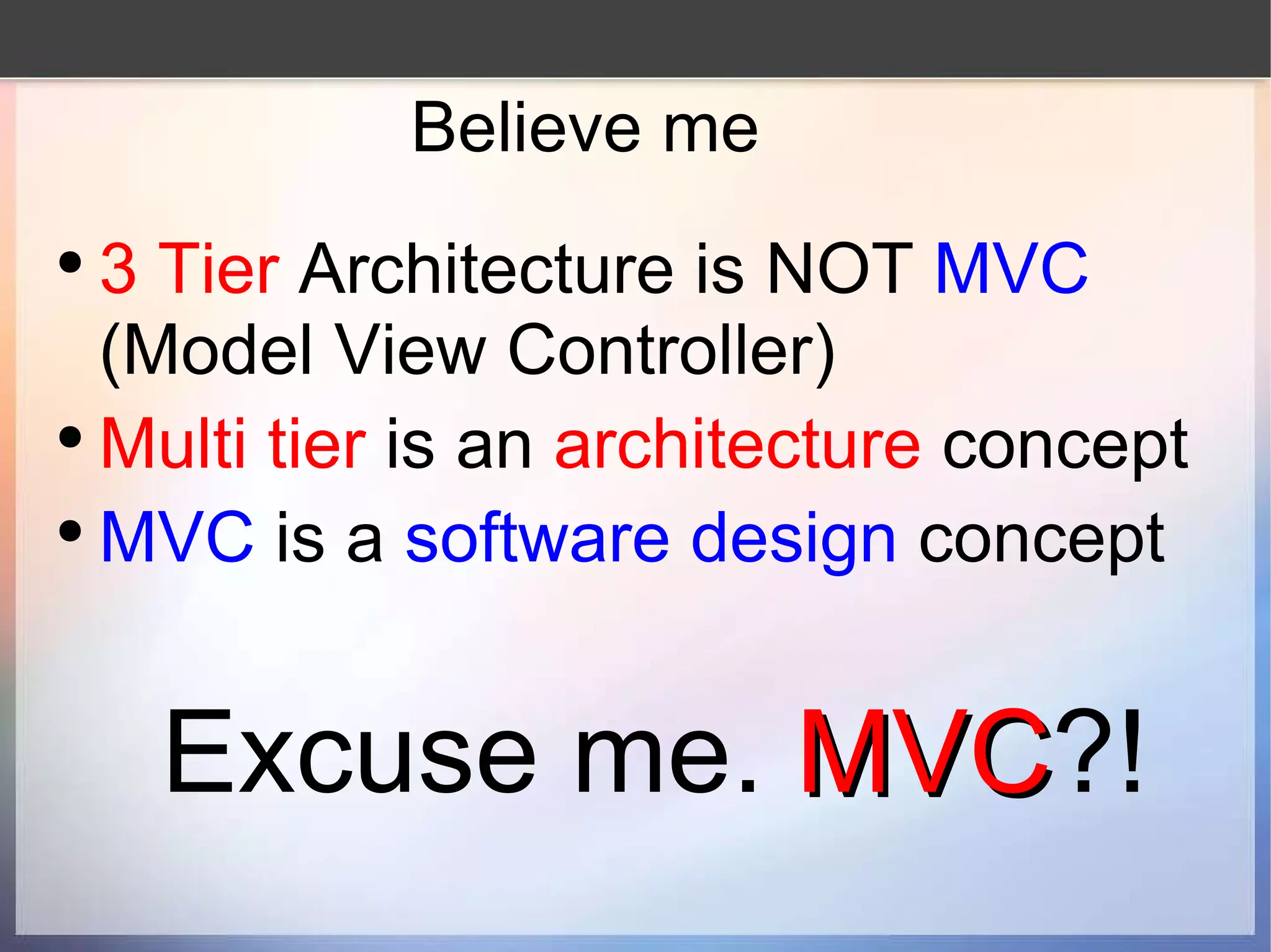 Believe me 3 Tier  Architecture is NOT  MVC  (Model View Controller) Multi tier  is an  architecture  concept MVC  is a  software design  concept Excuse me.  MVC ?! 