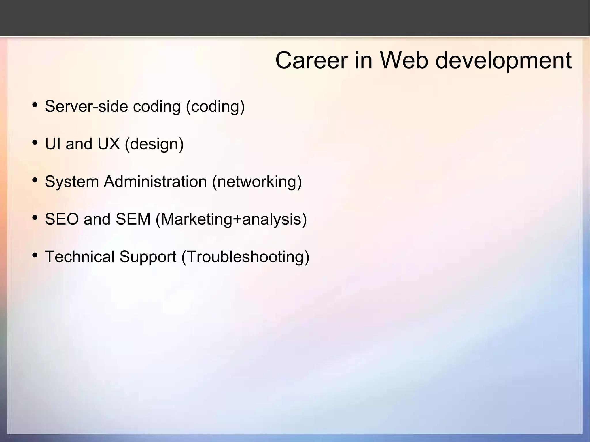 Career in Web development Server-side coding (coding) UI and UX (design) System Administration (networking) SEO and SEM (Marketing+analysis) Technical Support (Troubleshooting) 