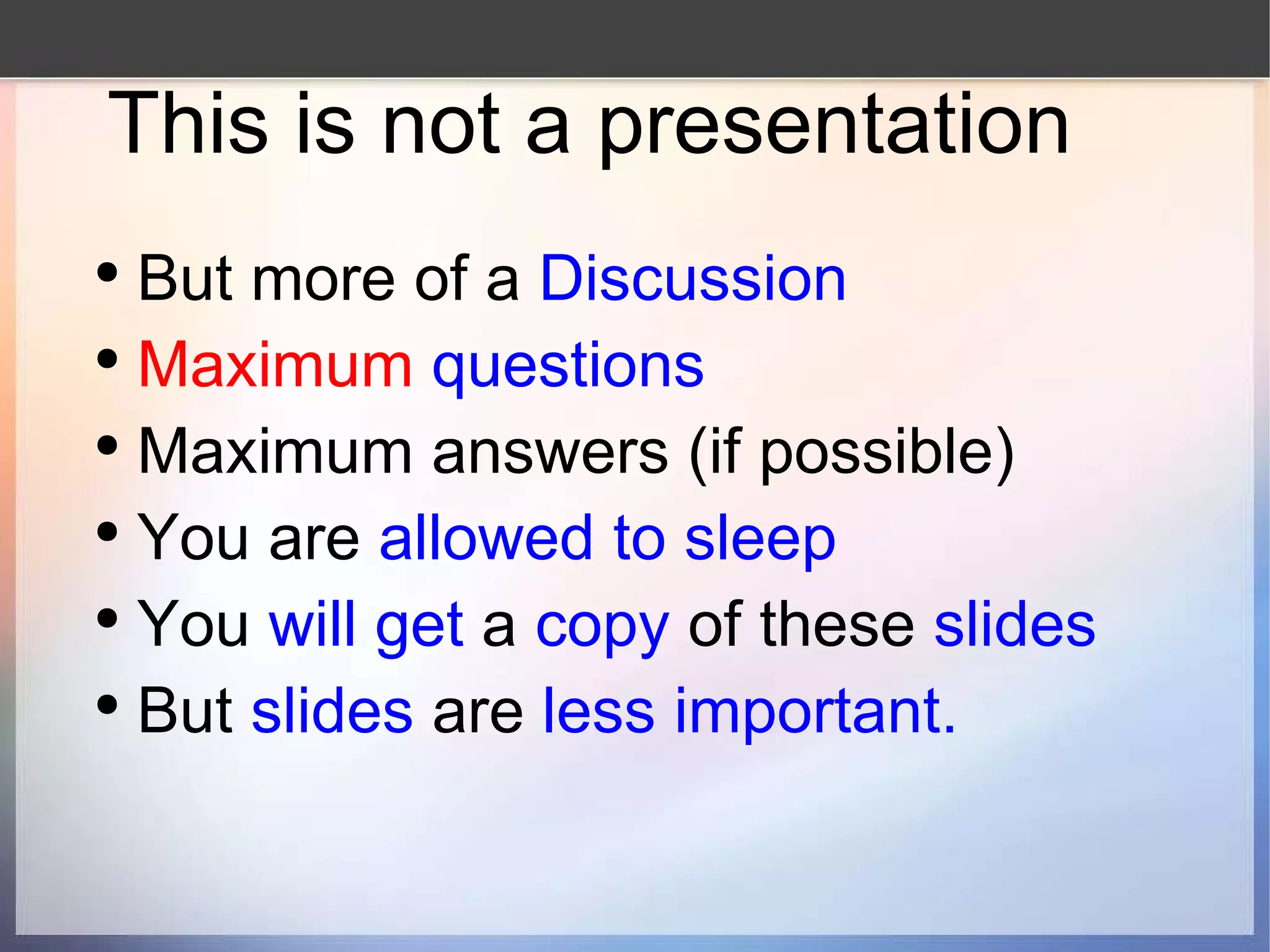 This is not a presentation  But more of a  Discussion Maximum   questions   Maximum answers (if possible) You are  allowed to sleep You  will get  a  copy  of these  slides But  slides  are  less important. 