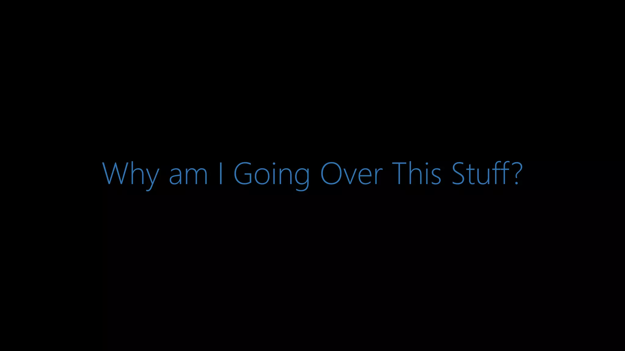 Why am I Going Over This Stuff?
 