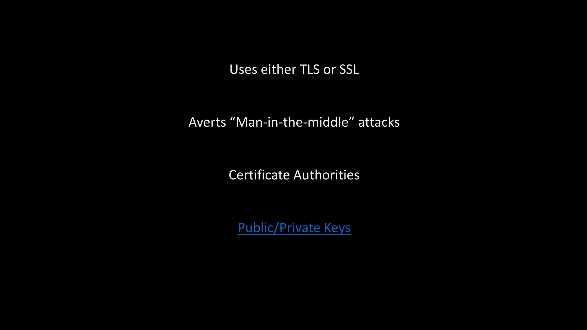 Uses either TLS or SSL
Averts “Man-in-the-middle” attacks
Certificate Authorities
Public/Private Keys
 