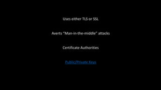 Uses either TLS or SSL
Averts “Man-in-the-middle” attacks
Certificate Authorities
Public/Private Keys
 