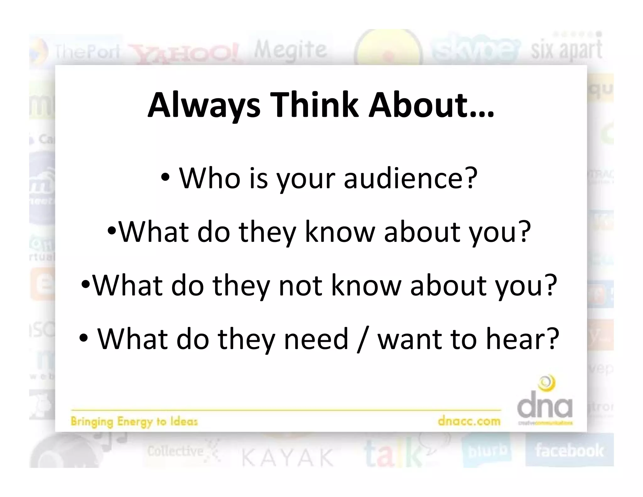 Always Think About…
      l      hi k b
     • Who is your audience?
  •What do they know about you?
 Wh t d th      tk      b t     ?
•What do they not know about you?
• What do they need / want to hear?
  What do they need / want to hear?
 