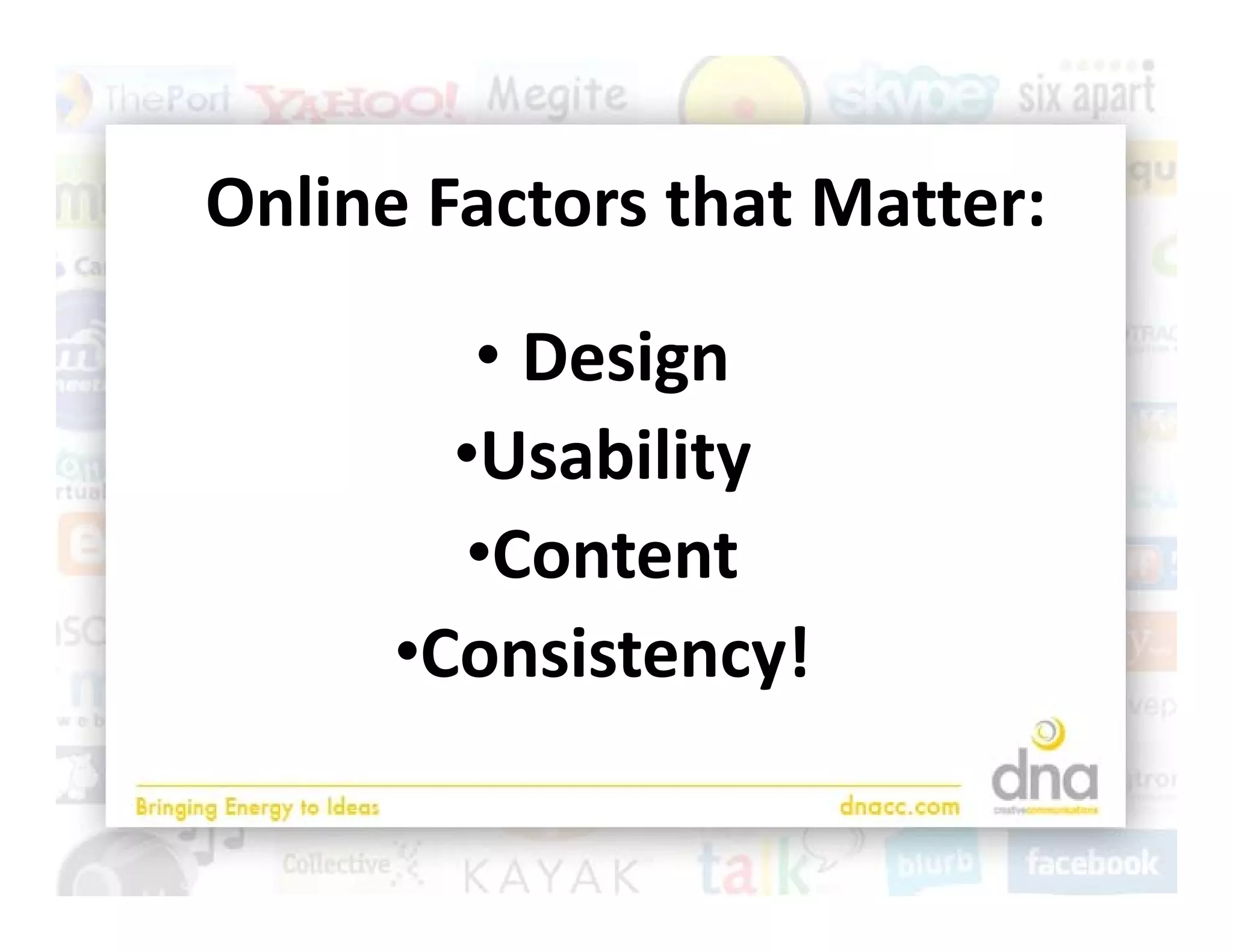 Online Factors that Matter:
  l             h

         • Design
        •Usability
          C t t
        •Content
      •Consistency!
 