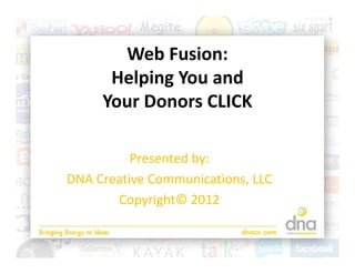 Web Fusion: 
       Web F sion
      Helping You and 
         p g
     Your Donors CLICK

          Presented by:
          P       db
DNA Creative Communications, LLC
       Copyright© 2012
 