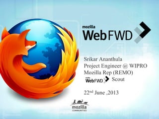 Srikar Ananthula
Project Engineer @ WIPRO
Mozilla Rep (REMO)
Scout
22nd June ,2013
 