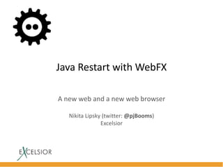 Java Restart with WebFX
A new web and a new web browser
Nikita Lipsky (twitter: @pjBooms)
Excelsior
 