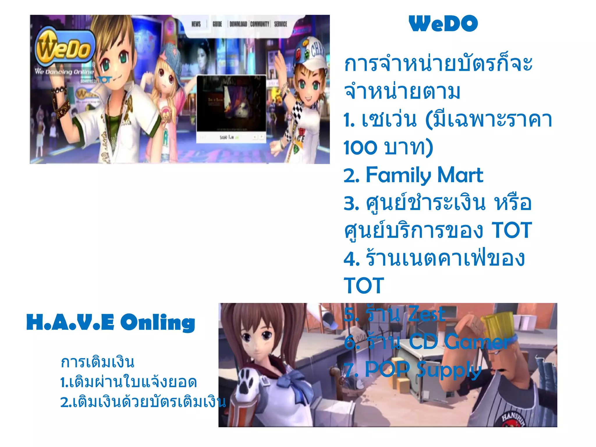 WeDO  H.A.V.E   Onling   การจำหน่ายบัตรก็จะจำหน่ายตาม 1.  เซเว่น  ( มีเฉพาะราคา  100  บาท ) 2.  Family Mart 3.  ศูนย์ชำระเงิน หรือ ศูนย์บริการของ  TOT 4.  ร้านเนตคาเฟ่ของ  TOT 5.  ร้าน  Zest 6.  ร้าน  CD Gamer  7. POP Supply การเติมเงิน  1. เติมผ่านใบแจ้งยอด 2. เติมเงินด้วยบัตรเติม เงิน 