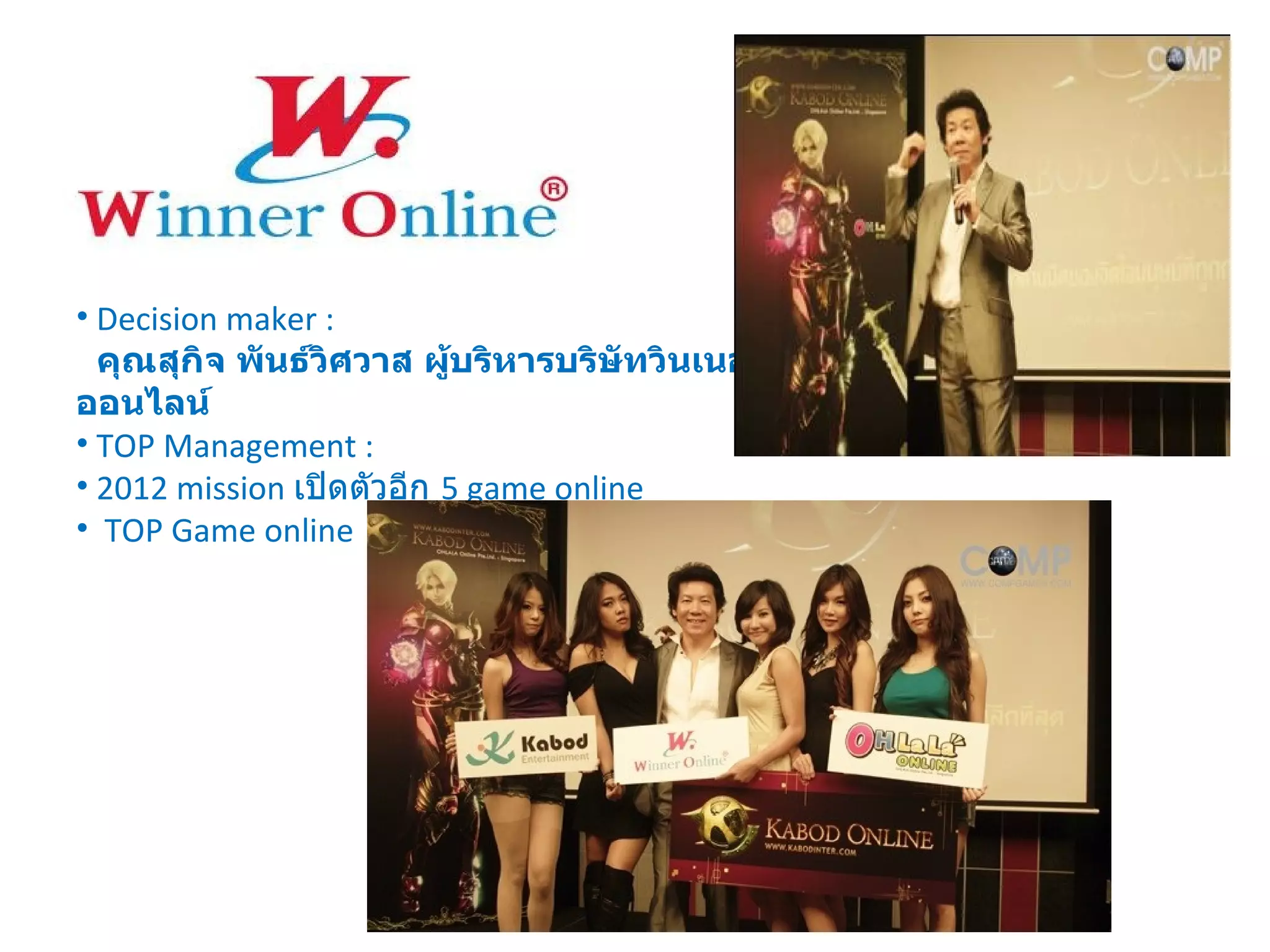 Decision maker : คุณสุกิจ พันธ์วิศวาส ผู้บริหารบริษัทวินเนอร์ออนไลน์  TOP Management : 2012 mission  เปิดตัวอีก  5 game online TOP Game online 
