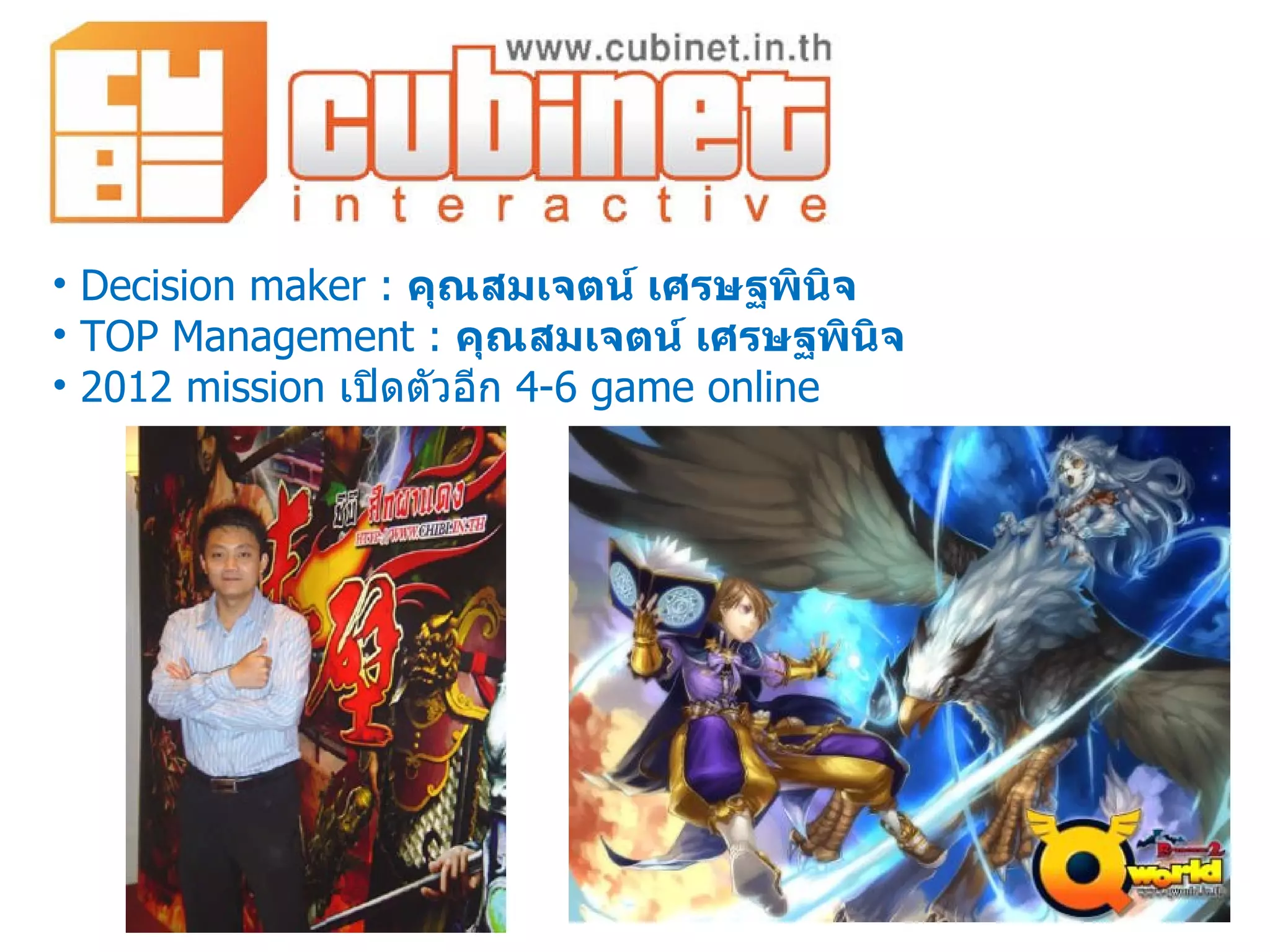 Decision maker :  คุณสมเจตน์ เศรษฐพินิจ TOP Management :  คุณสมเจตน์ เศรษฐพินิจ 2012 mission  เปิดตัวอีก  4-6 game online 