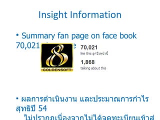 Insight Information Summary fan page on face book  70,0 21  fan page ผลการดำเนินงาน   และประมาณการกำไรสุทธิปี  54  ไม่ปรากฏเนื่องจากไม่ได้จดทะเบียนเข้าสู่ตลาดหลักทรัพย์ 